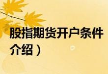 股指期貨開戶條件（關于股指期貨開戶條件的介紹）