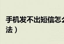 手機發(fā)不出短信怎么回事（發(fā)不出短信解決方法）