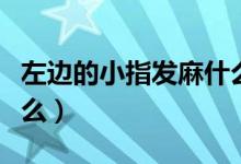 左邊的小指發(fā)麻什么原因（左小指麻木因為什么）