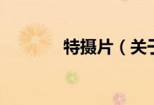 特攝片（關于特攝片的介紹）