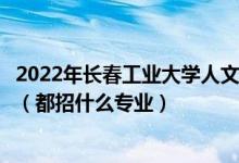 2022年長春工業(yè)大學(xué)人文信息學(xué)院各省招生計劃及招生人數(shù)（都招什么專業(yè)）