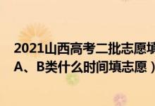 2021山西高考二批志愿填報(bào)時(shí)間（2022山西高考本科二批A、B類什么時(shí)間填志愿）