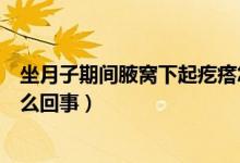 坐月子期間腋窩下起疙瘩怎么回事（坐月子時(shí)腋下疙瘩是怎么回事）