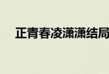 正青春凌瀟瀟結(jié)局（電視劇正青春介紹）