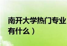 南開(kāi)大學(xué)熱門(mén)專(zhuān)業(yè)（2022男生多的大學(xué)專(zhuān)業(yè)有什么）