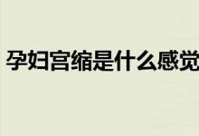 孕婦宮縮是什么感覺(jué)（孕婦宮縮是什么感覺(jué)）