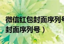 微信紅包封面序列號領(lǐng)?。ㄔ鯓宇I(lǐng)取微信紅包封面序列號）