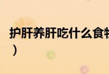 護肝養(yǎng)肝吃什么食物好（護肝養(yǎng)肝食物有哪些）