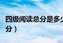 四級閱讀總分是多少分（四級閱讀總分是多少分）