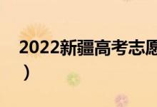 2022新疆高考志愿填報(bào)時(shí)間（具體什么時(shí)間）