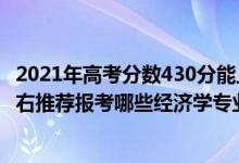 2021年高考分?jǐn)?shù)430分能上什么大學(xué)（2022年高考430分左右推薦報考哪些經(jīng)濟(jì)學(xué)專業(yè)大學(xué)）