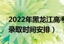 2022年黑龍江高考本科二批什么時(shí)候錄?。ㄤ浫r(shí)間安排）