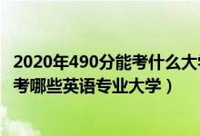 2020年490分能考什么大學(xué)（2022年高考490分左右適合報考哪些英語專業(yè)大學(xué)）