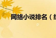 網(wǎng)絡(luò)小說(shuō)排名（經(jīng)典網(wǎng)絡(luò)小說(shuō)有哪些）