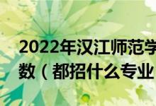 2022年漢江師范學(xué)院各省招生計(jì)劃及招生人數(shù)（都招什么專業(yè)）