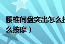 腰椎間盤突出怎么按摩理療（腰椎間盤突出怎么按摩）