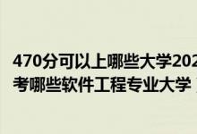 470分可以上哪些大學(xué)2020（2022年高考470分左右適合報考哪些軟件工程專業(yè)大學(xué)）
