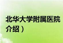北華大學附屬醫(yī)院（關于北華大學附屬醫(yī)院的介紹）