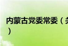 內蒙古黨委常委（關于內蒙古黨委常委的介紹）