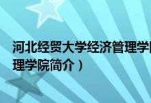 河北經(jīng)貿(mào)大學(xué)經(jīng)濟(jì)管理學(xué)院簡介（關(guān)于河北經(jīng)貿(mào)大學(xué)經(jīng)濟(jì)管理學(xué)院簡介）