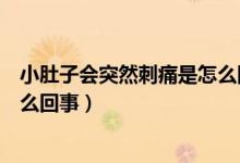 小肚子會突然刺痛是怎么回事（小肚子刺痛像針扎一樣是怎么回事）
