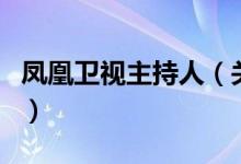 鳳凰衛(wèi)視主持人（關(guān)于鳳凰衛(wèi)視主持人的介紹）