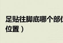 足貼往腳底哪個部位貼（足貼貼在腳底的什么位置）