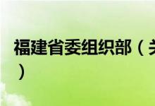 福建省委組織部（關于福建省委組織部的介紹）