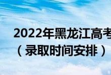 2022年黑龍江高考藝術(shù)類?？剖裁磿r(shí)候錄取（錄取時(shí)間安排）