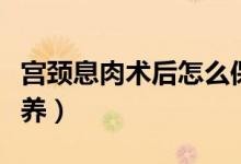 宮頸息肉術(shù)后怎么保護(hù)（宮頸息肉術(shù)后怎樣保養(yǎng)）