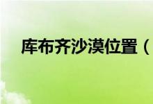 庫布齊沙漠位置（庫布齊沙漠位置介紹）