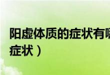 陽(yáng)虛體質(zhì)的癥狀有哪些表現(xiàn)（陽(yáng)虛體質(zhì)的表現(xiàn)癥狀）