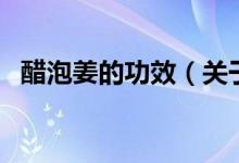 醋泡姜的功效（關(guān)于醋泡姜的功效的介紹）