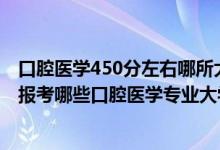 口腔醫(yī)學(xué)450分左右哪所大學(xué)（2022年高考470分左右適合報(bào)考哪些口腔醫(yī)學(xué)專業(yè)大學(xué)）
