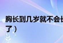 胸長到幾歲就不會長了（胸長到多少歲不會長了）