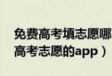 免費高考填志愿哪家app最好（2022免費填高考志愿的app）