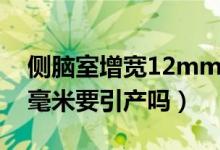 側(cè)腦室增寬12mm要引產(chǎn)嗎（側(cè)腦室增寬12毫米要引產(chǎn)嗎）