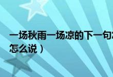一場秋雨一場涼的下一句怎么說（一場秋雨一場涼的下一句怎么說）