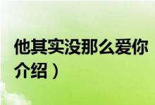 他其實沒那么愛你（關于他其實沒那么愛你的介紹）