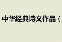 中華經(jīng)典詩(shī)文作品（中華經(jīng)典古詩(shī)文有哪些）