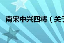 南宋中興四將（關(guān)于南宋中興四將的介紹）