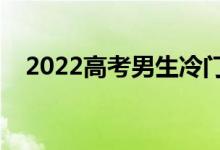 2022高考男生冷門(mén)專業(yè)（哪些專業(yè)冷門(mén)）