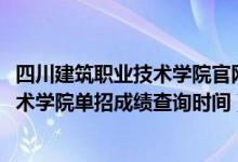四川建筑職業(yè)技術(shù)學(xué)院官網(wǎng)錄取查詢（2022四川建筑職業(yè)技術(shù)學(xué)院?jiǎn)握谐煽?jī)查詢時(shí)間）