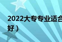 2022大專專業(yè)適合男生（?？颇袑W(xué)什么專業(yè)好）