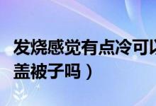 發(fā)燒感覺有點(diǎn)冷可以蓋被子嗎（發(fā)燒感覺冷能蓋被子嗎）