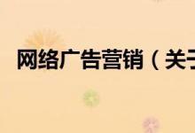 網(wǎng)絡(luò)廣告營銷（關(guān)于網(wǎng)絡(luò)廣告營銷的介紹）