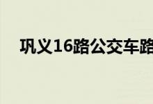 鞏義16路公交車路線（運(yùn)行時(shí)間是多少）