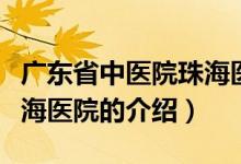 廣東省中醫(yī)院珠海醫(yī)院（關(guān)于廣東省中醫(yī)院珠海醫(yī)院的介紹）