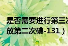 是否需要進(jìn)行第三次碘131（什么情況下需要放第二次碘-131）