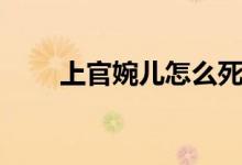 上官婉兒怎么死的（上官婉兒是誰）